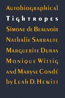 Autobiographical Tightropes: Simone de Beauvoir Nathalie Sarraute Marguerite Duras Monique Wittig and Maryse Condé