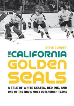 The California Golden Seals: A Tale of White Skates Red Ink and One of the NHL's Most Outlandish Teams