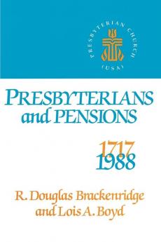 Presbyterians and Pensions: The Roots and Growth of Pensions in the Presbyterian Church (U.S.A.)