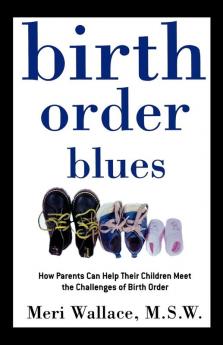 Birth Order Blues: How Parents Can Help their Children Meet the Challenges of their Birth Order: 1