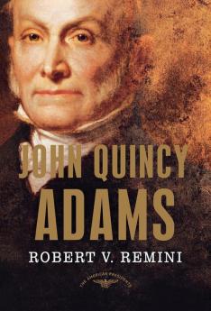John Quincy Adams: The American Presidents Series: The 6th President 1825-1829