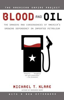 Blood and Oil: The Dangers and Consequences of America's Growing Dependency on Imported Petroleum (American Empire Project)