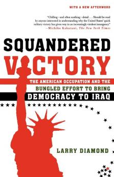 Squandered Victory: The American Occupation and the Bungled Effort to Bring Democracy to Iraq