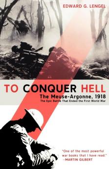 To Conquer Hell: The Meuse-Argonne 1918 The Epic Battle That Ended the First World War