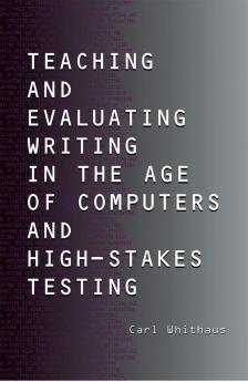 Teaching and Evaluating Writing in the Age of Computers and High-Stakes Testing