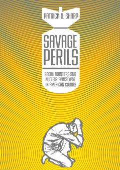 Savage Perils: Racial Frontiers and Nuclear Apocalypse in American Culture
