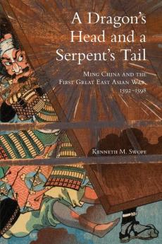 A Dragon's Head and a Serpent's Tail: Ming China and the First Great East Asian War 1592–1598: 20 (Campaigns and Commanders Series)