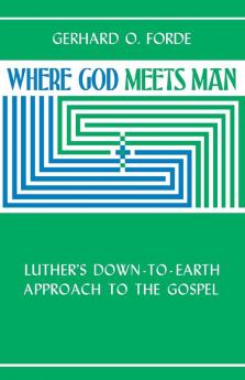 Where God Meets Man: Luther's Down-to-Earth Approach to the Gospel