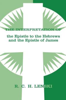 Interpretation of Epistle to the Hebrews and the Epistle of James (Lenski's Commentary on the New Testament)