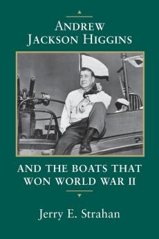 Andrew Jackson Higgins and the Boats That Won World War II (Revised)