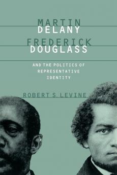 Martin Delany Frederick Douglass and the Politics of Representative Identity
