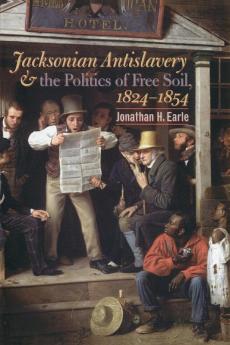 Jacksonian Antislavery and the Politics of Free Soil 1824-1854