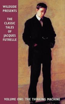 Classic Tales Of Jacques Futrelle: The Thinking Machine: v.1 (The Classic Tales of Jacques Futrelle: The Thinking Machine)