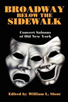 Broadway Below the Sidewalk: Concert Saloons of Old New York: 4 (Clipper Studies in the Theatre)