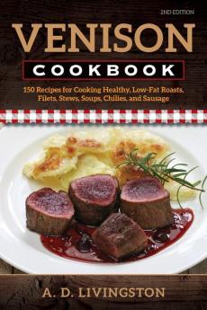 Venison Cookbook: 150 Recipes for Cooking Healthy Low-Fat Roasts Filets Stews Soups Chilies and Sausage