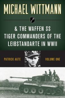 Michael Wittmann & the Waffen Ss Tiger Commanders of the Leibstandarte in WWII