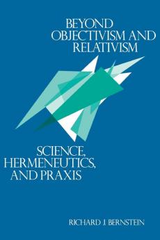 Beyond Objectivism and Relativism: Science Hermeneutics and Praxis