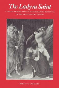 The Lady as Saint: A Collection of French Hagiographic Romances of the Thirteenth Century (The Middle Ages Series)