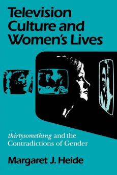 Television Culture and Women's Lives: "Thirtysomething" and the Contradictions of Gender (Feminist Cultural Studies the Media and Political Culture)