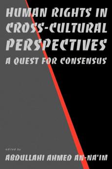 Human Rights in Cross-Cultural Perspectives: A Quest for Consensus (Pennsylvania Studies in Human Rights)