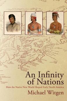 An Infinity of Nations: How the Native New World Shaped Early North America (Early American Studies)