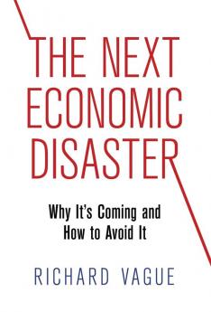 The Next Economic Disaster: Why It's Coming and How to Avoid It