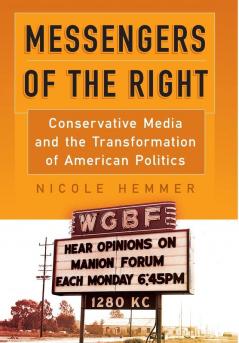 Messengers of the Right: Conservative Media and the Transformation of American Politics (Politics and Culture in Modern America)