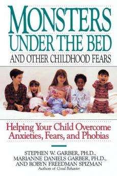 Monsters Under the Bed and Other Childhood Fears: Helping Your Child Overcome Anxieties Fears and Phobias