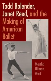Todd Bolender Janet Reed and the Making of American Ballet