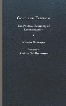 Gold and Freedom: The Political Economy of Reconstruction (Nation Divided: Studies in the Civil War Era)