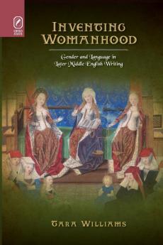 Inventing Womanhood: Gender and Language in Later Middle English Writing (Interventions: New Studies Medieval Cult)