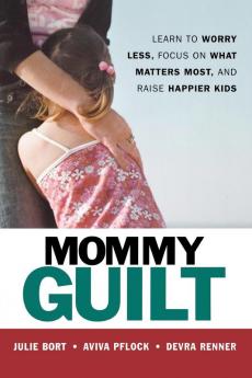 Mommy Guilt - Learn To Worry Less Focus on What Matters Most and Raise Happier Kids