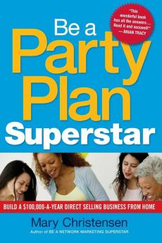 Be a Party Plan Superstar: Build a $100000-a-Year Direct-Selling Business from Home