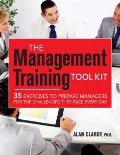 The Management Training Tool Kit: 35 Exercises to Prepare Managers for the Challenges They Face Every Day