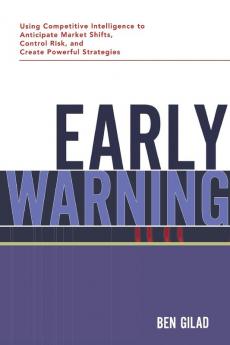 Early Warning: Using Competitive Intelligence to Anticipate Market Shifts Control Risk and Create Powerful Strategies