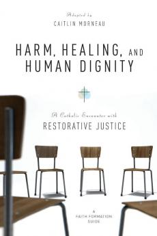 Harm Healing and Human Dignity: A Catholic Encounter with Restorative Justice