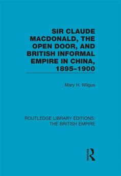 Sir Claude MacDonald the Open Door and British Informal Empire in China 1895-1900