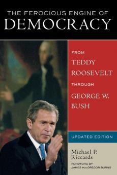 The Ferocious Engine of Democracy Updated: From Theodore Roosevelt through George W. Bush: 2