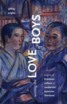 Writing the Love of Boys: Origins of Bishonen Culture in Modernist Japanese Literature