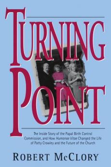 Turning Point The Inside Story of the Papal Birth Control Commission and How Humanae Vitae Changed the Life of Patty Crowley and the Future of the Church