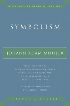 Symbolism Exposition of the Doctrinal Differences Between Catholics and Protestants as Evidenced By Their Symbolical Writings