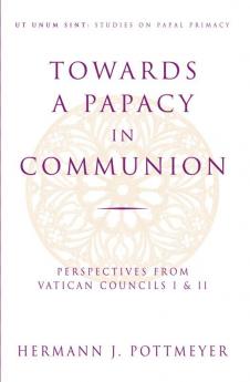 Towards a Papacy in Communion Perspectives from Vatican Councils I & II
