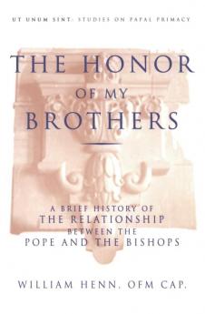 Honor of My Brothers A Brief History of the Relationship Between the Pope and the Bishops