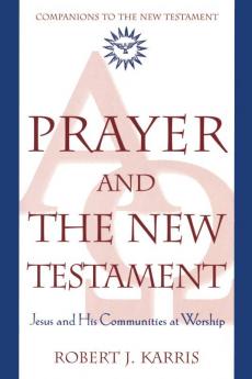 Prayer and the New Testament Jesus and His Communities at Worship