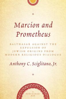 Marcion and Prometheus Balthasar Against the Expulsion of Jewish Origins from Modern Religious Dialogue