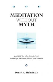 Meditation Without Myth What I Wish They'd Taught Me in Church About Prayer Meditation and the Quest for Peace