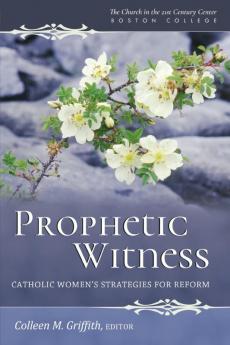 Prophetic Witness Catholic Women's Strategies for Reform