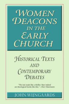 Women Deacons in the Early Church Historical Texts and Contemporary Debates