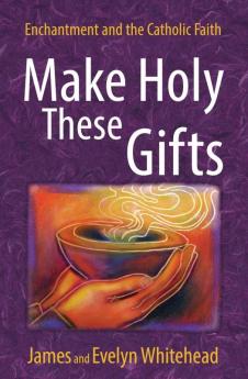 Make Holy These Gifts Enchantment and the Catholic Faith
