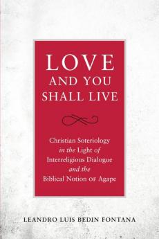 Love and You Shall Live Christian Soteriology in the Light of Interreligious Dialogue and the Biblical Notion of Agape
